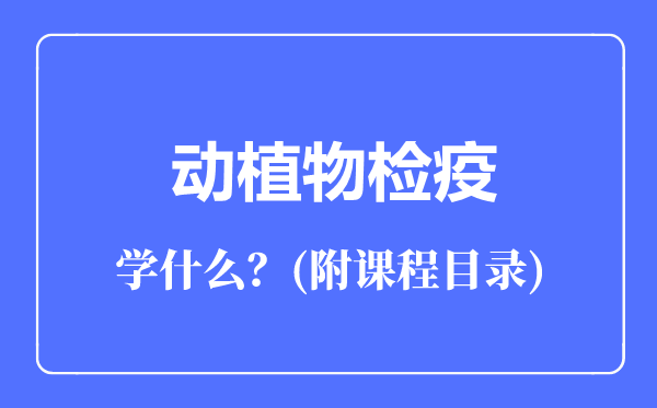 動植物檢疫專業(yè)主要學(xué)什么（附課程目錄）