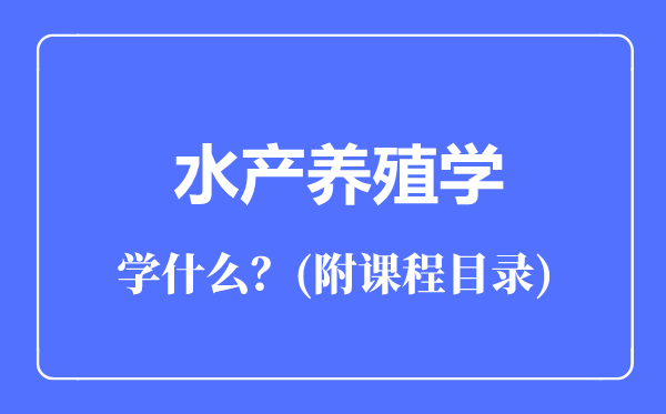 水產(chǎn)養(yǎng)殖學(xué)專(zhuān)業(yè)主要學(xué)什么(附課程目錄)