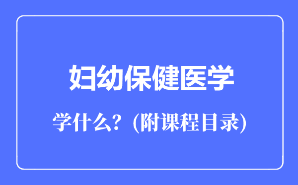 婦幼保健醫(yī)學專業(yè)主要學什么(附課程目錄)