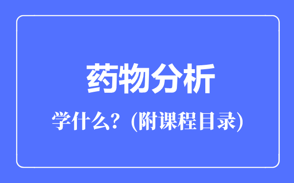 藥物分析專業(yè)主要學(xué)什么(附課程目錄)