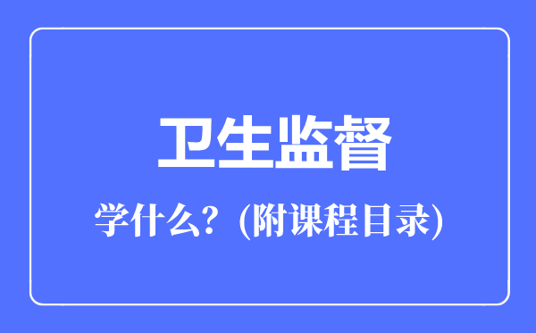 衛(wèi)生監(jiān)督專業(yè)主要學(xué)什么(附課程目錄)