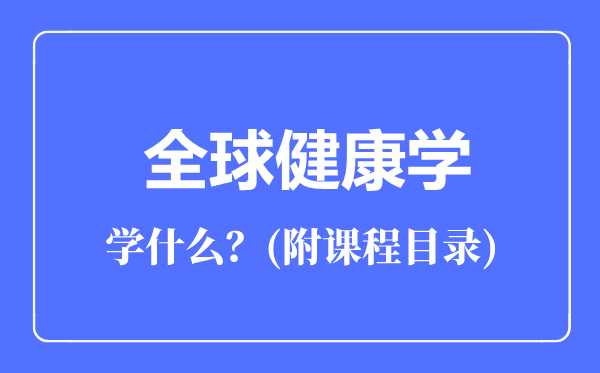 全球健康學(xué)專業(yè)主要學(xué)什么（附課程目錄）