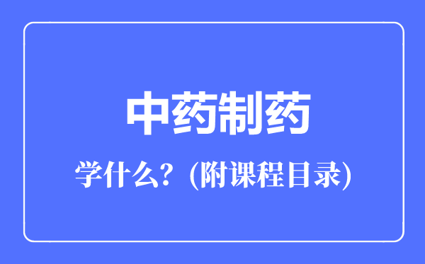 中藥制藥專業(yè)主要學(xué)什么(附課程目錄)