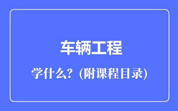 車輛工程專業(yè)主要學什么(附課程目錄)