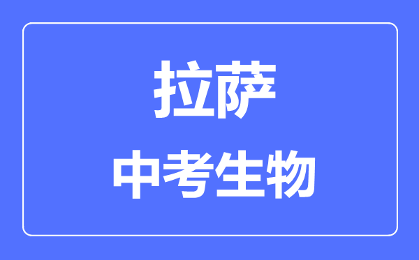 拉薩中考生物滿分是多少分,考試時(shí)間多長(zhǎng)