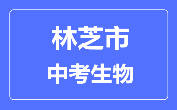 林芝市中考生物滿分是多少分,考試時間多長