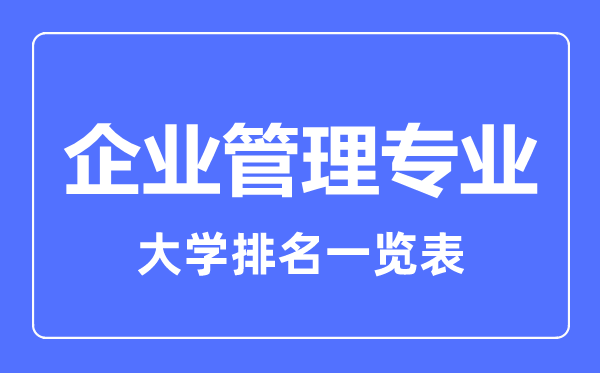 2023年全國企業(yè)管理專業(yè)大學(xué)排名一覽表