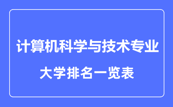 2023年全國計(jì)算機(jī)科學(xué)與技術(shù)專業(yè)大學(xué)排名一覽表