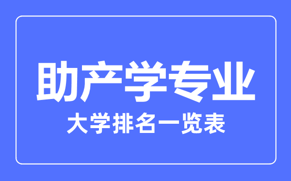 2023年全國(guó)助產(chǎn)學(xué)專業(yè)大學(xué)排名一覽表