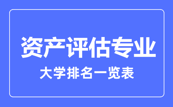 2023年全國資產(chǎn)評估專業(yè)大學(xué)排名一覽表
