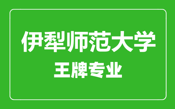 伊犁師范大學(xué)王牌專業(yè)有哪些,伊犁師范大學(xué)最好的專業(yè)是什么