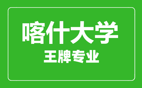 喀什大學王牌專業(yè)有哪些,喀什大學最好的專業(yè)是什么