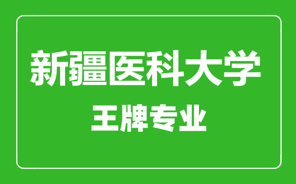 新疆醫(yī)科大學(xué)王牌專業(yè)有哪些,新疆醫(yī)科大學(xué)最好的專業(yè)是什么