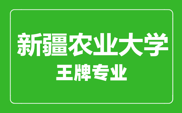 新疆農(nóng)業(yè)大學(xué)王牌專業(yè)有哪些, 新疆農(nóng)業(yè)大學(xué)最好的專業(yè)是什么