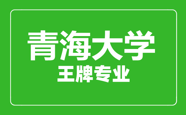 青海大學(xué)王牌專業(yè)有哪些,青海大學(xué)最好的專業(yè)是什么