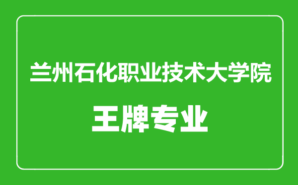 蘭州石化職業(yè)技術(shù)大學(xué)院王牌專業(yè)有哪些,蘭州石化職業(yè)技術(shù)大學(xué)院最好的專業(yè)是什么