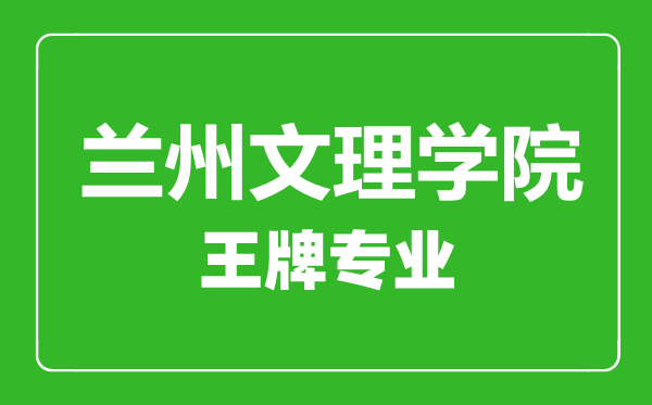 蘭州文理學(xué)院王牌專業(yè)有哪些,蘭州文理學(xué)院最好的專業(yè)是什么
