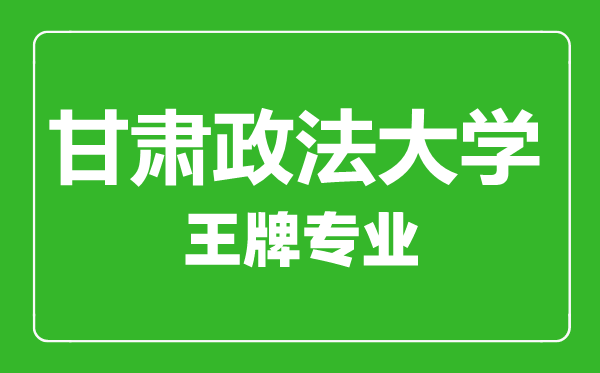 甘肅政法大學(xué)王牌專業(yè)有哪些,甘肅政法大學(xué)最好的專業(yè)是什么