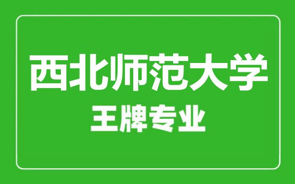 西北師范大學(xué)王牌專業(yè)有哪些,西北師范大學(xué)最好的專業(yè)是什么