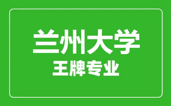蘭州大學王牌專業(yè)有哪些,蘭州大學最好的專業(yè)是什么