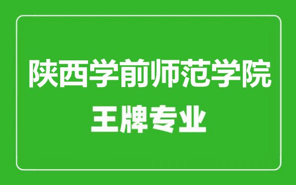 陜西學(xué)前師范學(xué)院王牌專業(yè)有哪些,陜西學(xué)前師范學(xué)院最好的專業(yè)是什么