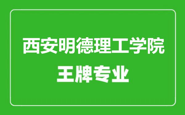 西安明德理工學院王牌專業(yè)有哪些,西安明德理工學院最好的專業(yè)是什么