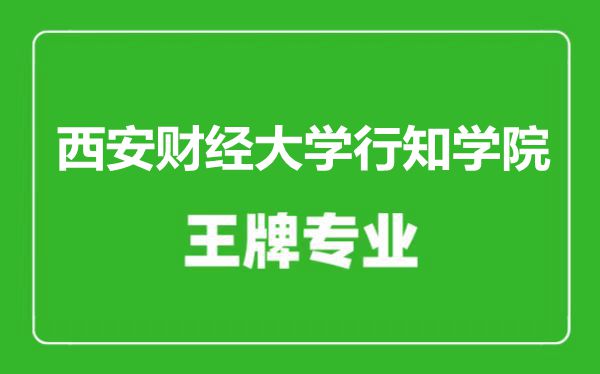 西安財(cái)經(jīng)大學(xué)行知學(xué)院王牌專業(yè)有哪些,西安財(cái)經(jīng)大學(xué)行知學(xué)院最好的專業(yè)是什么