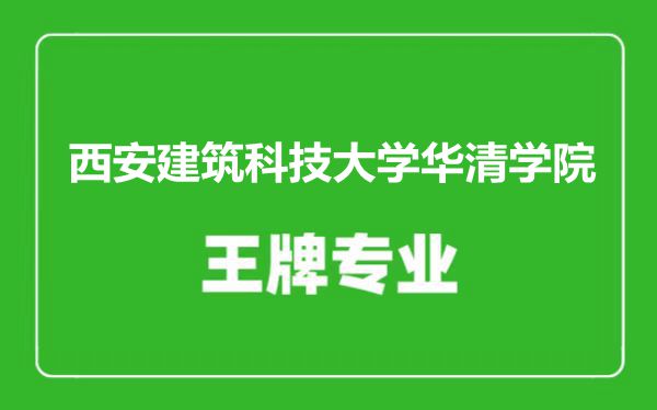 西安建筑科技大學(xué)華清學(xué)院王牌專業(yè)有哪些,西安建筑科技大學(xué)華清學(xué)院最好的專業(yè)是什么