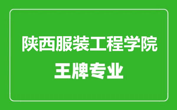 陜西服裝工程學(xué)院王牌專業(yè)有哪些,陜西服裝工程學(xué)院最好的專業(yè)是什么