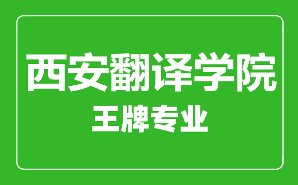 西安翻譯學(xué)院王牌專(zhuān)業(yè)有哪些,西安翻譯學(xué)院最好的專(zhuān)業(yè)是什么