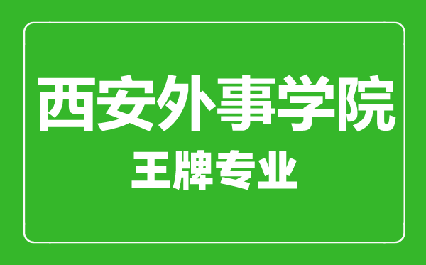 西安外事學(xué)院王牌專業(yè)有哪些,西安外事學(xué)院最好的專業(yè)是什么