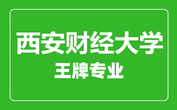 西安財經(jīng)大學(xué)王牌專業(yè)有哪些,西安財經(jīng)大學(xué)最好的專業(yè)是什么