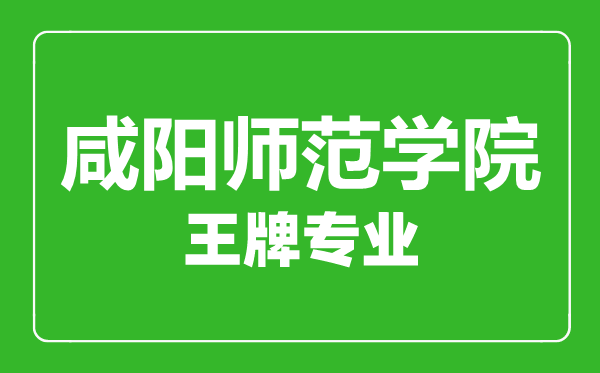 咸陽師范學(xué)院王牌專業(yè)有哪些,咸陽師范學(xué)院最好的專業(yè)是什么