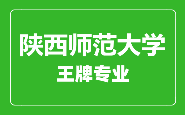 陜西師范大學(xué)王牌專業(yè)有哪些,陜西師范大學(xué)最好的專業(yè)是什么