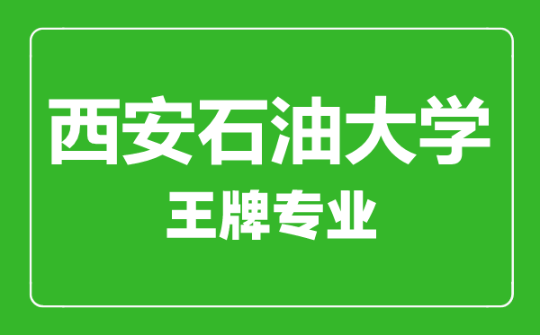 西安石油大學(xué)王牌專(zhuān)業(yè)有哪些,西安石油大學(xué)最好的專(zhuān)業(yè)是什么