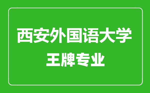 西安外國(guó)語(yǔ)大學(xué)王牌專業(yè)有哪些,西安外國(guó)語(yǔ)大學(xué)最好的專業(yè)是什么