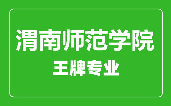 渭南師范學院王牌專業(yè)有哪些,渭南師范學院最好的專業(yè)是什么