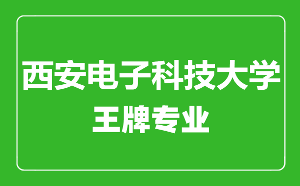 西安電子科技大學(xué)王牌專業(yè)有哪些,西安電子科技大學(xué)最好的專業(yè)是什么