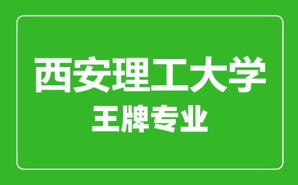 西安理工大學(xué)王牌專業(yè)有哪些,西安理工大學(xué)最好的專業(yè)是什么