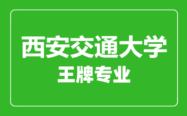 西安交通大學(xué)王牌專業(yè)有哪些,西安交通大學(xué)最好的專業(yè)是什么