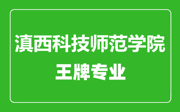 滇西科技師范學(xué)院王牌專(zhuān)業(yè)有哪些,滇西科技師范學(xué)院最好的專(zhuān)業(yè)是什么