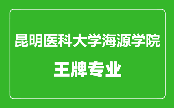 昆明醫(yī)科大學(xué)海源學(xué)院王牌專業(yè)有哪些,昆明醫(yī)科大學(xué)海源學(xué)院最好的專業(yè)是什么