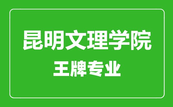 昆明文理學(xué)院王牌專業(yè)有哪些,昆明文理學(xué)院最好的專業(yè)是什么