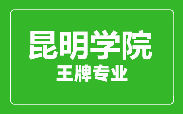 昆明學(xué)院王牌專業(yè)有哪些,昆明學(xué)院最好的專業(yè)是什么