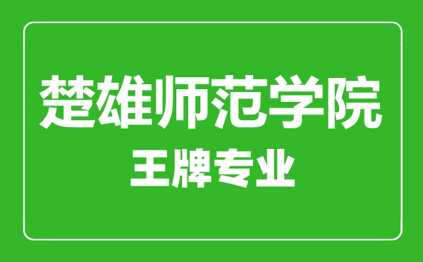 楚雄師范學(xué)院王牌專業(yè)有哪些,楚雄師范學(xué)院最好的專業(yè)是什么