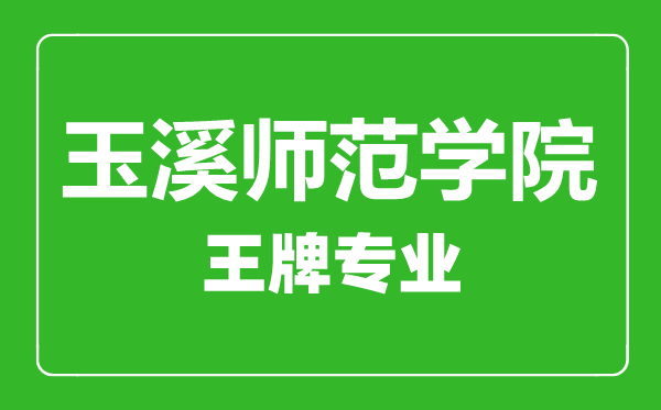 玉溪師范學(xué)院王牌專業(yè)有哪些,玉溪師范學(xué)院最好的專業(yè)是什么