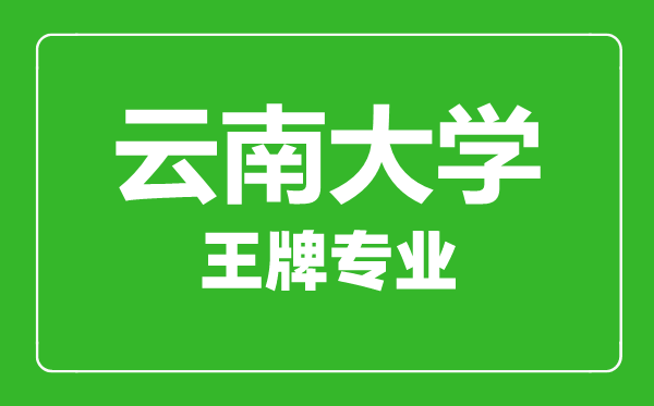 云南大學(xué)王牌專業(yè)有哪些,云南大學(xué)最好的專業(yè)是什么