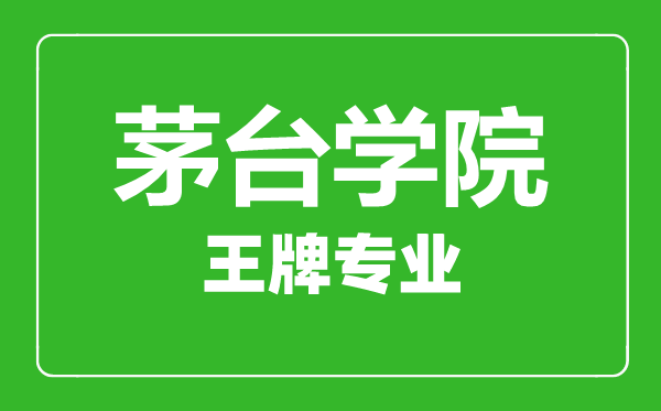 茅臺學(xué)院王牌專業(yè)有哪些,茅臺學(xué)院最好的專業(yè)是什么
