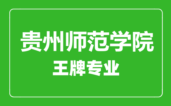 貴州師范學(xué)院王牌專業(yè)有哪些,貴州師范學(xué)院最好的專業(yè)是什么
