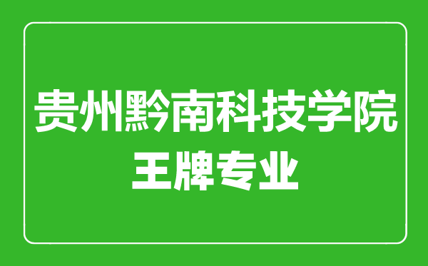 貴州黔南科技學院王牌專業(yè)有哪些,貴州黔南科技學院最好的專業(yè)是什么